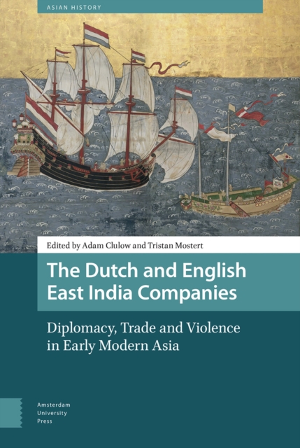 The Dutch and English East India Companies : Diplomacy, Trade and Violence in Early Modern Asia, Hardback Book