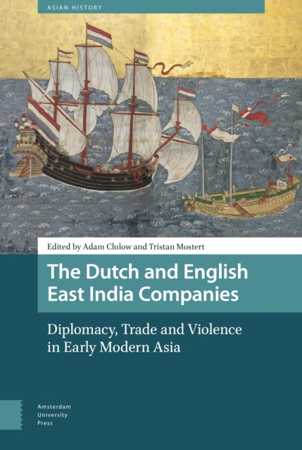 The Dutch and English East India Companies : Diplomacy, Trade and Violence in Early Modern Asia, Paperback / softback Book