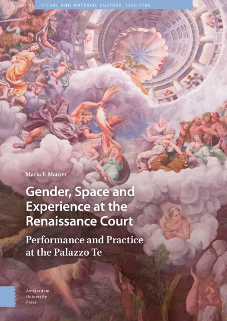 Gender, Space and Experience at the Renaissance Court : Performance and Practice at the Palazzo Te, Hardback Book