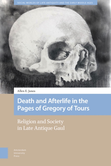 Death and Afterlife in the Pages of Gregory of Tours : Religion and Society in Late Antique Gaul, Hardback Book