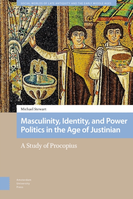 Masculinity, Identity, and Power Politics in the Age of Justinian : A Study of Procopius, Hardback Book