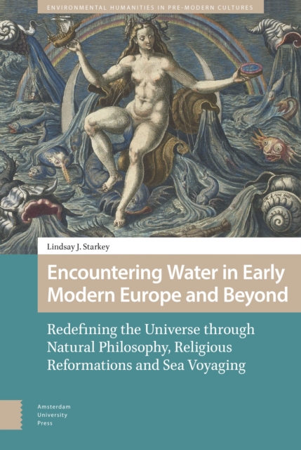 Encountering Water in Early Modern Europe and Beyond : Redefining the Universe through Natural Philosophy, Religious Reformations, and Sea Voyaging, Hardback Book