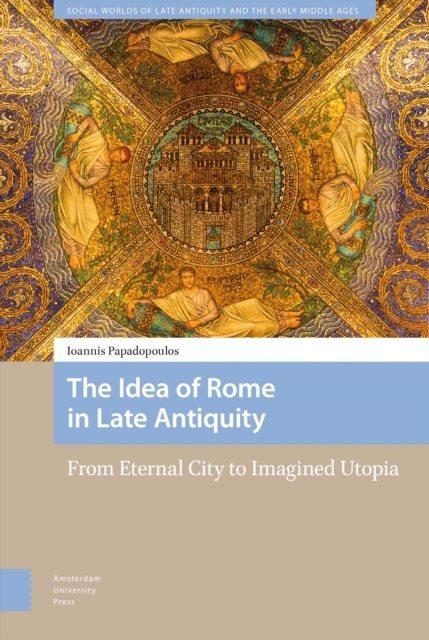 The Idea of Rome in Late Antiquity : From Eternal City to Imagined Utopia, Hardback Book