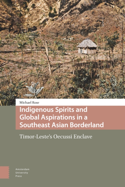Indigenous Spirits and Global Aspirations in a Southeast Asian Borderland : Timor-Leste's Oecussi Enclave, Hardback Book