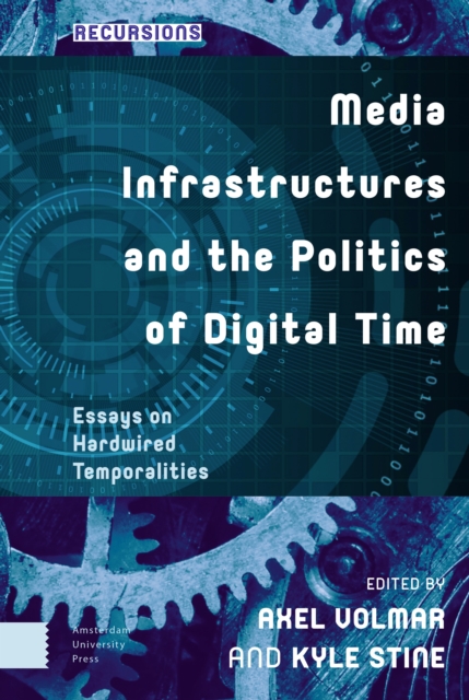 Media Infrastructures and the Politics of Digital Time : Essays on Hardwired Temporalities, Hardback Book