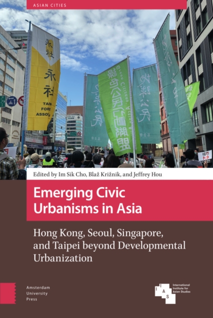 Emerging Civic Urbanisms in Asia : Hong Kong, Seoul, Singapore, and Taipei beyond Developmental Urbanization, Hardback Book