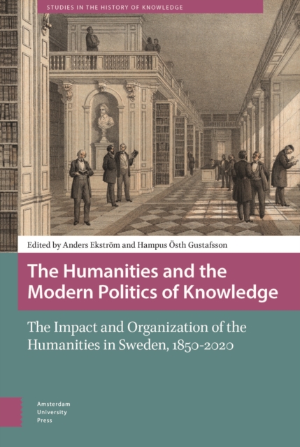 The Humanities and the Modern Politics of Knowledge : The Impact and Organization of the Humanities in Sweden, 1850-2020, Hardback Book