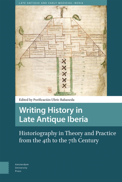 Writing History in Late Antique Iberia : Historiography in Theory and Practice from the 4th to the 7th Century, Hardback Book