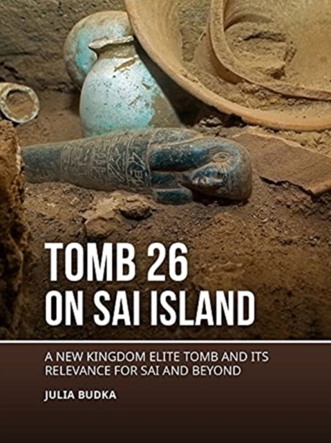 Tomb 26 on Sai Island : A New Kingdom elite tomb and its relevance for Sai and beyond, Paperback / softback Book