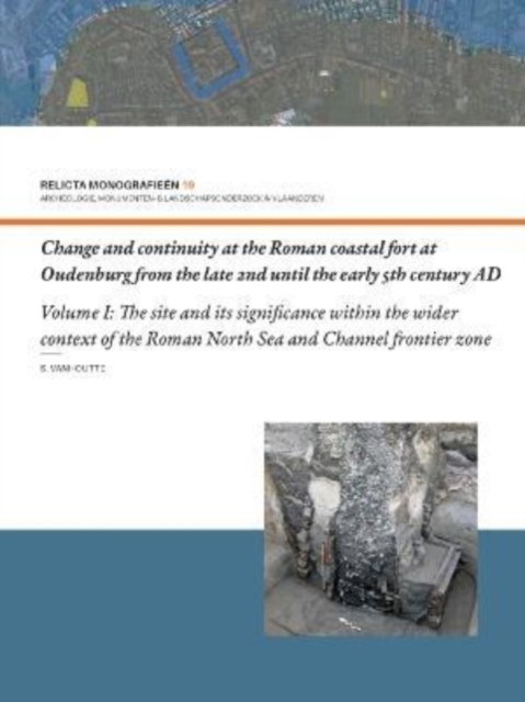 Change and Continuity at the Roman Coastal Fort at Oudenburg from the Late 2nd until the Early 5th Century AD : Volume I: The Site and its Significance within the Wider Context of the Roman North Sea, Hardback Book