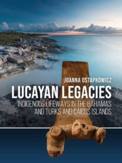 Lucayan Legacies : Indigenous lifeways in The Bahamas and Turks and Caicos Islands, Hardback Book