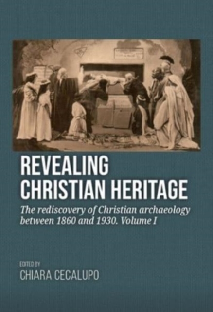 Revealing Christian Heritage : The rediscovery of Christian archaeology between 1860 and 1930. Volume I, Hardback Book