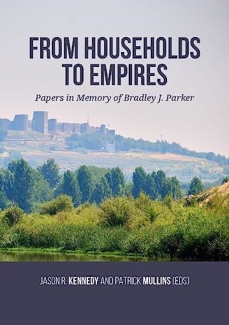 From Households to Empires : Papers in Memory of Bradley J. Parker, Paperback / softback Book