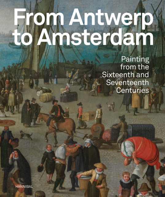 From Antwerp to Amsterdam : Painting from the Sixteenth and Seventeenth Centuries, Paperback / softback Book