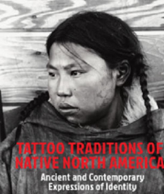 Tattoo Traditions of Native North America : Ancient & Contemporary Expressions of Identity, Hardback Book