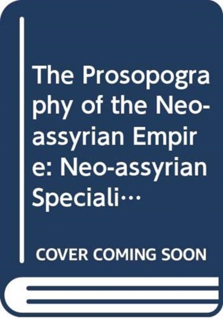 The Prosopography of the Neo-Assyrian Empire, Volume 4, Part I : Neo-Assyrian Specialists: Crafts, Offices, and Other Professional Designations, Paperback / softback Book