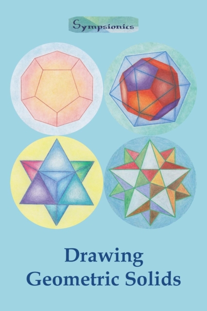 Drawing Geometric Solids : How to Draw Polyhedra from Platonic Solids to Star-Shaped Stellated Dodecahedrons, Paperback / softback Book