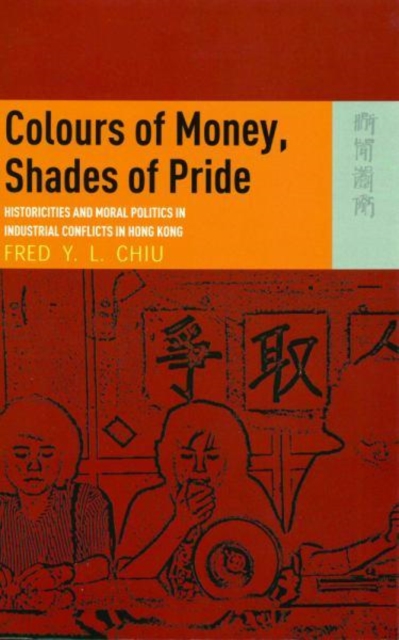 Colours of Money, Shades of Pride - Historicities and Moral Politics in Industrial Conflicts in Hong Kong, Paperback / softback Book