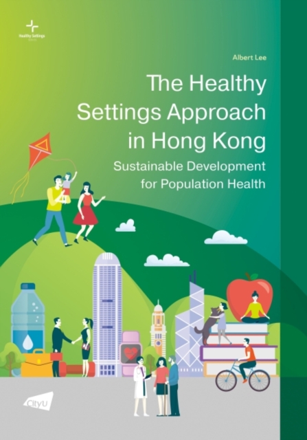 The Healthy Settings Approach in Hong Kong : Sustainable Development for Population Health, Paperback / softback Book