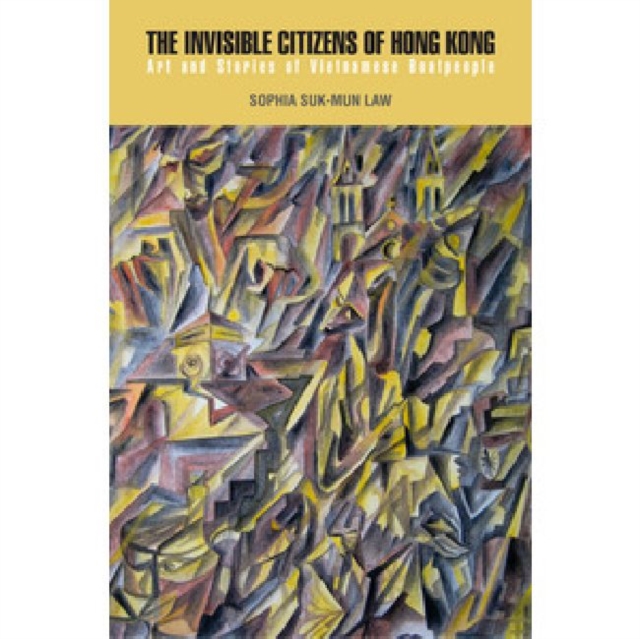 The Invisible Citizens of Hong Kong : Art and Stories of Vietnamese Boatpeople, Hardback Book