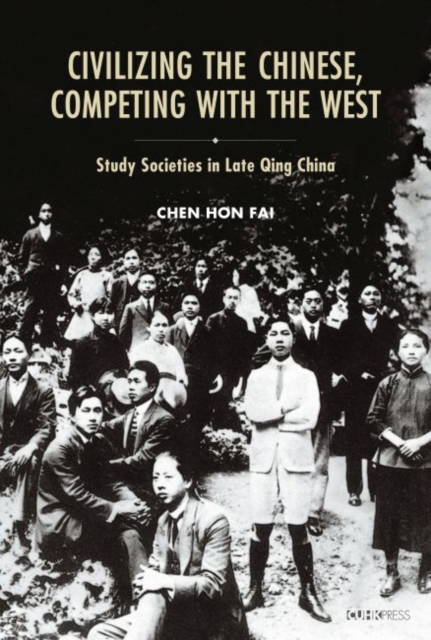 Civilizing the Chinese, Competing with the West - Study Societies in Late Qing China, Hardback Book