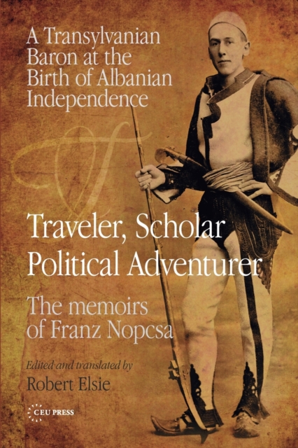 Traveler, Scholar, Political Adventurer : A Transylvanian Baron at the Birth of Albanian Independence: the Memoirs of Franz Nopcsa, Paperback / softback Book