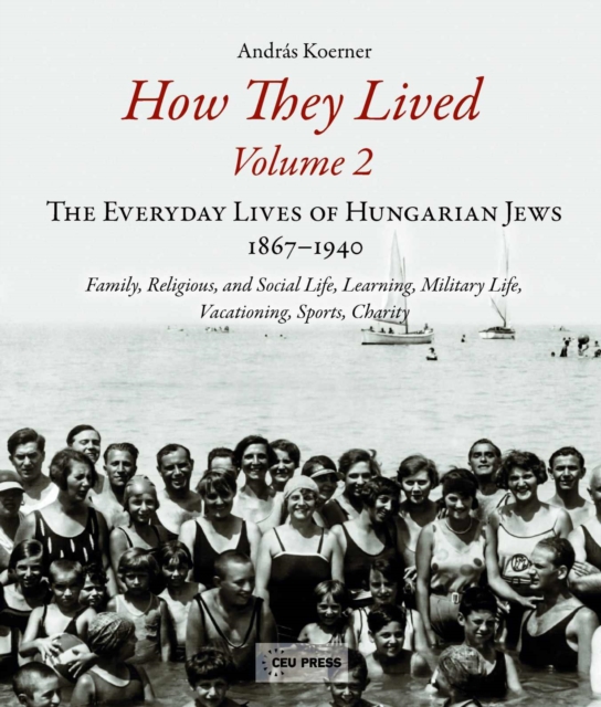 How They Lived 2 : The Everyday Lives of Hungarian Jews, 1867-1940: Family, Religious, and Social Life, Learning, Military Life, Vacationing, Sports, Charity, Hardback Book