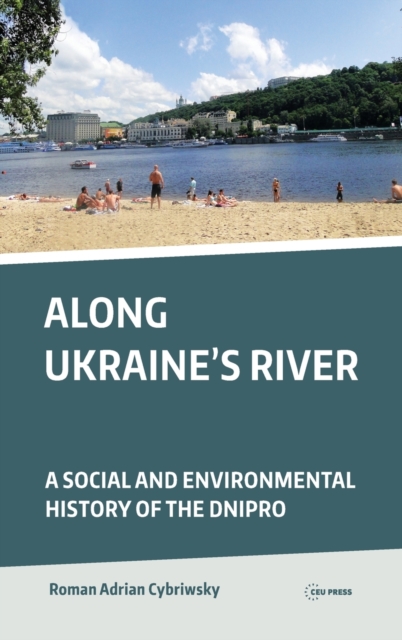 Along Ukraine's River : A Social and Environmental History of the Dnipro (Dnieper), Hardback Book