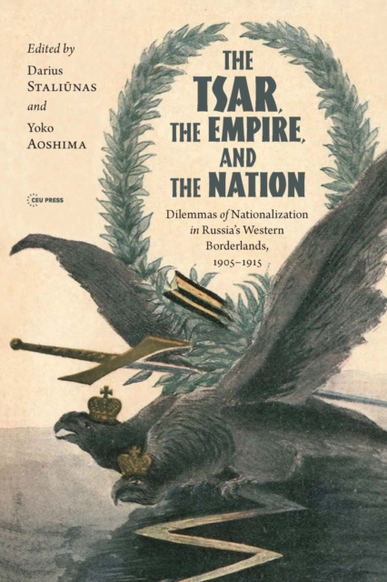 The Tsar, The Empire, and The Nation : Dilemmas of Nationalization in Russia’s Western Borderlands, 1905–1915, Hardback Book