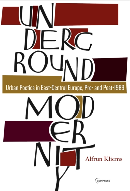 Underground Modernity : Urban Poetics in East-Central Europe, Pre- and Post-1989, Hardback Book