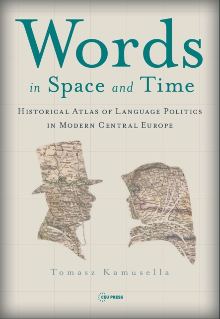 Words in Space and Time : A Historical Atlas of Language Politics in Modern Central Europe, Hardback Book