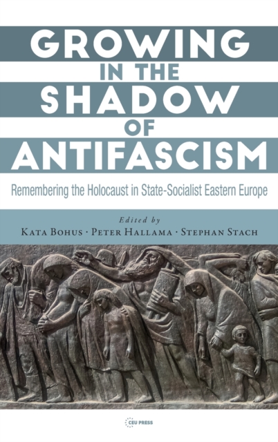 Growing in the Shadow of Antifascism : Remembering the Holocaust in State-Socialist Eastern Europe, Hardback Book