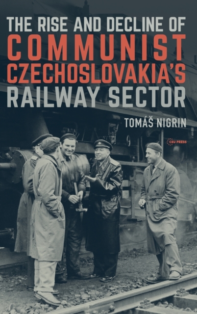 The Rise and Decline of Communist Czechoslovakias Railway Sector, Hardback Book