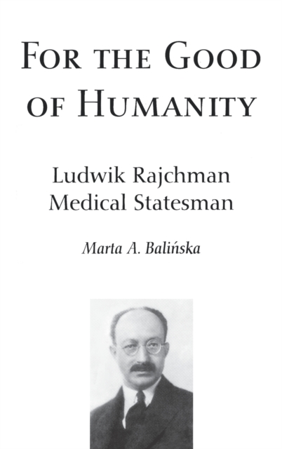 For the Good of Humanity : Ludwik Rajchman, Medical Statesman, Hardback Book