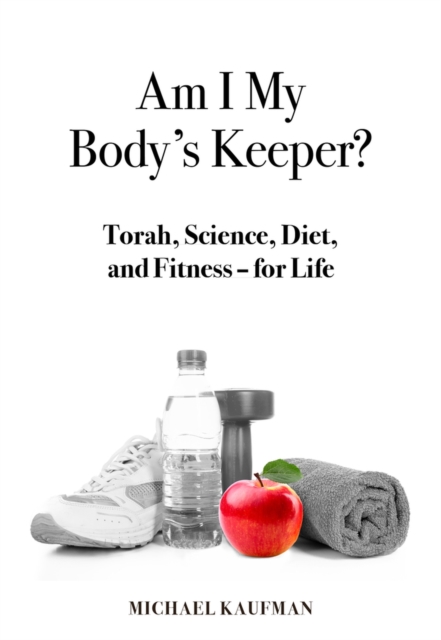 Am I My Body's Keeper? : Torah, Science, Diet and Fitness -- for Life, Hardback Book
