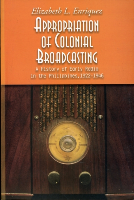 Appropriation of Colonial Broadcasting : A History of Early Radio in the Philippines, 1922-1946, Paperback / softback Book