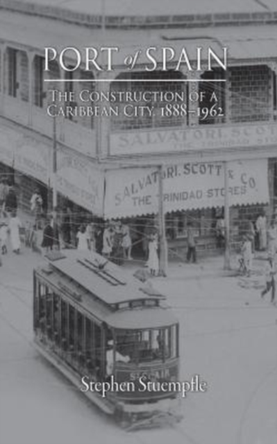 Port of Spain : The Construction of a Caribbean City, 1888-1962, Paperback / softback Book