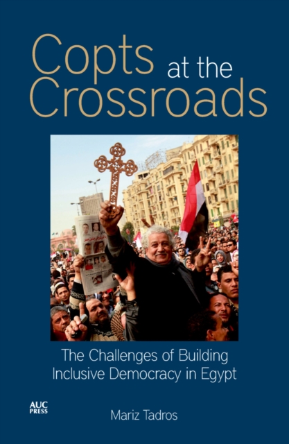 Copts at the Crossroads : The Challenges of Building Inclusive Democracy in Egypt, Paperback / softback Book
