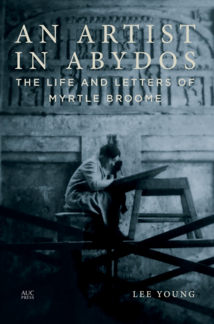 An Artist in Abydos : The Life and Letters of Myrtle Broome, Hardback Book