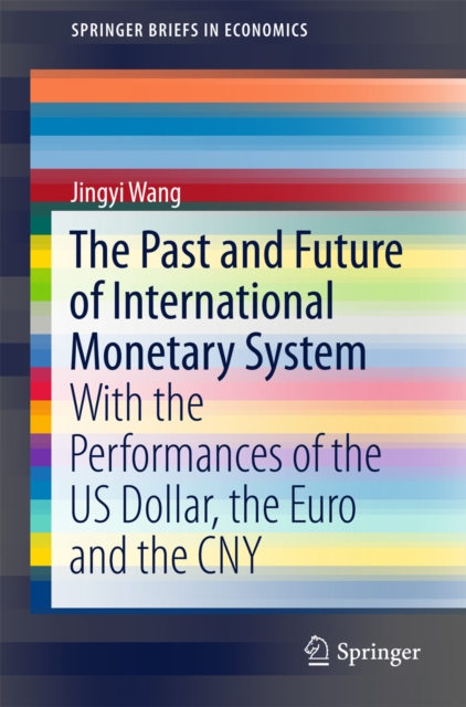 The Past and Future of International Monetary System : With the Performances of the US Dollar, the Euro and the CNY, PDF eBook