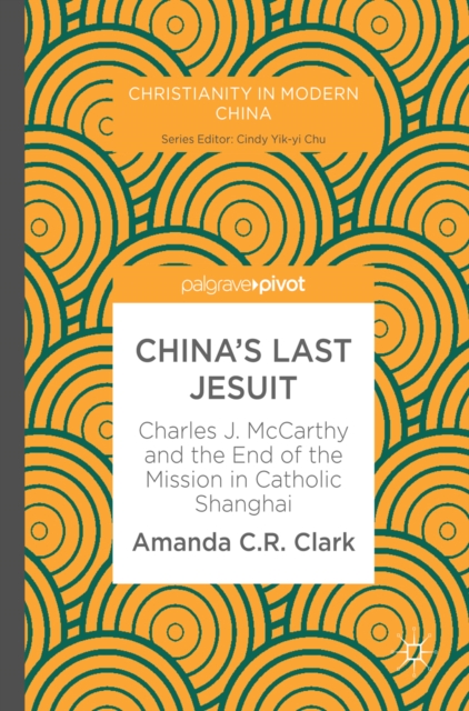 China's Last Jesuit : Charles J. McCarthy and the End of the Mission in Catholic Shanghai, EPUB eBook