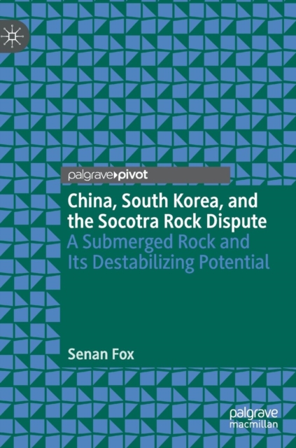 China, South Korea, and the Socotra Rock Dispute : A Submerged Rock and Its Destabilizing Potential, Hardback Book