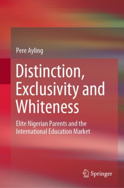 Distinction, Exclusivity and Whiteness : Elite Nigerian Parents and the International Education Market, EPUB eBook