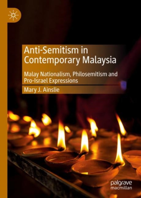 Anti-Semitism in Contemporary Malaysia : Malay Nationalism, Philosemitism and Pro-Israel Expressions, Hardback Book