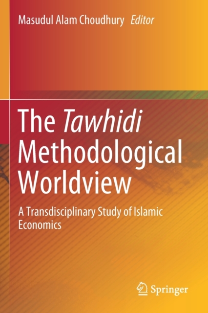 The Tawhidi Methodological Worldview : A Transdisciplinary Study of Islamic Economics, Paperback / softback Book
