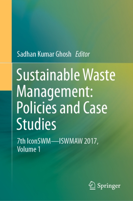 Sustainable Waste Management: Policies and Case Studies : 7th IconSWM-ISWMAW 2017, Volume 1, EPUB eBook