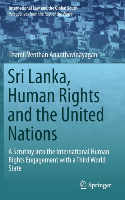 Sri Lanka, Human Rights and the United Nations : A Scrutiny into the International Human Rights Engagement with a Third World State, Hardback Book