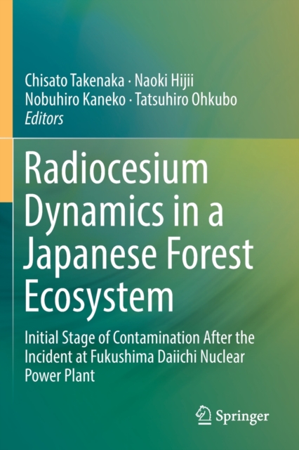 Radiocesium Dynamics in a Japanese Forest Ecosystem : Initial Stage of Contamination After the Incident at Fukushima Daiichi Nuclear Power Plant, Paperback / softback Book