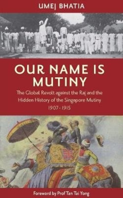 Our Name Is Mutiny : The Global Revolt against the Raj and the Hidden History of the Singapore Mutiny 1907 - 1915, Paperback / softback Book