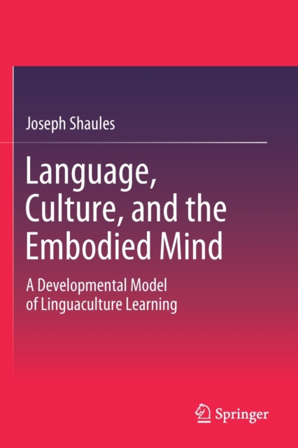 Language, Culture, and the Embodied Mind : A Developmental Model of Linguaculture Learning, Paperback / softback Book